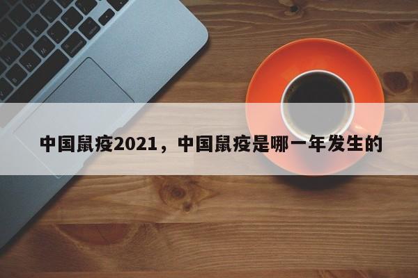 中国鼠疫2021，中国鼠疫是哪一年发生的