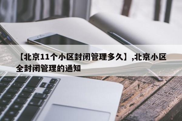 【北京11个小区封闭管理多久】,北京小区全封闭管理的通知