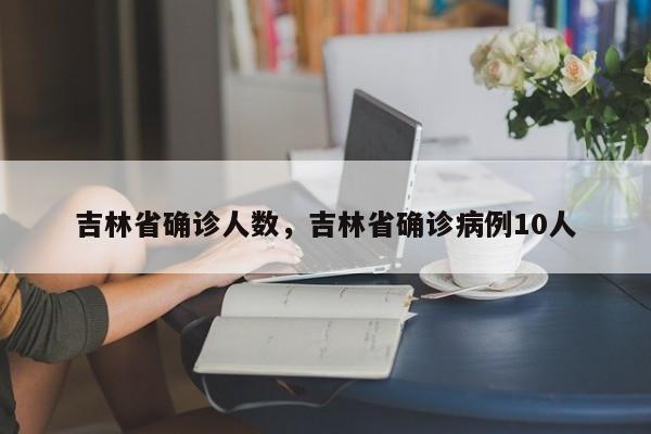 吉林省确诊人数，吉林省确诊病例10人