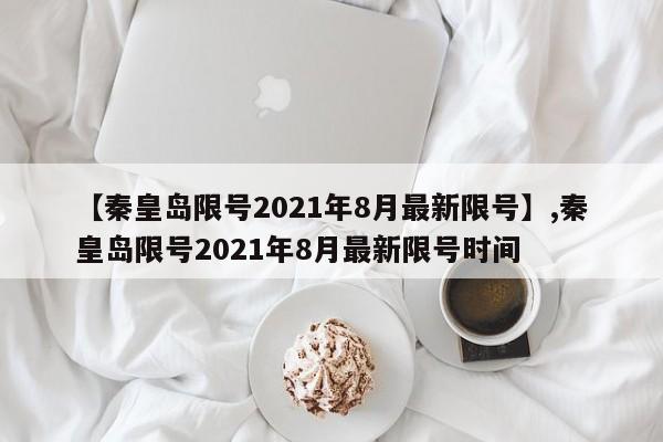 【秦皇岛限号2021年8月最新限号】,秦皇岛限号2021年8月最新限号时间