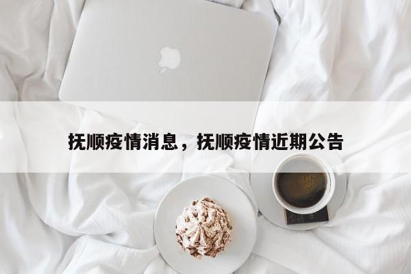 抚顺疫情消息，抚顺疫情近期公告