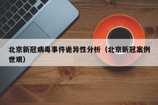 北京新冠病毒事件诡异性分析（北京新冠案例世艰）
