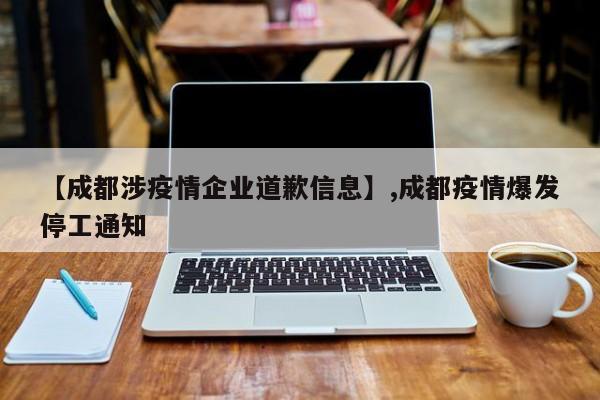 【成都涉疫情企业道歉信息】,成都疫情爆发停工通知