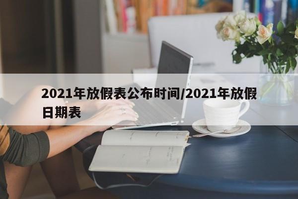 2021年放假表公布时间/2021年放假日期表