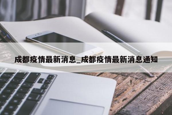 成都疫情最新消息_成都疫情最新消息通知