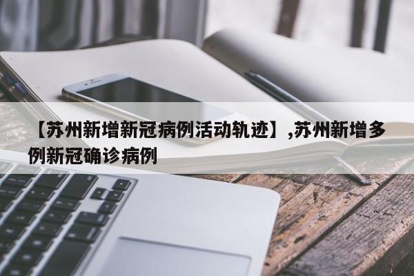 【苏州新增新冠病例活动轨迹】,苏州新增多例新冠确诊病例