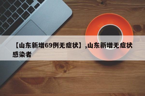 【山东新增69例无症状】,山东新增无症状感染者