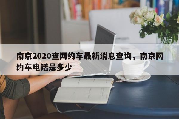 南京2020查网约车最新消息查询，南京网约车电话是多少