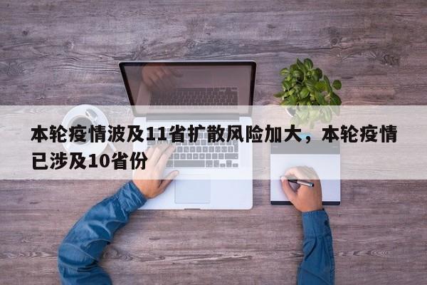 本轮疫情波及11省扩散风险加大，本轮疫情已涉及10省份