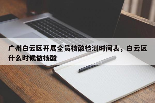广州白云区开展全员核酸检测时间表，白云区什么时候做核酸