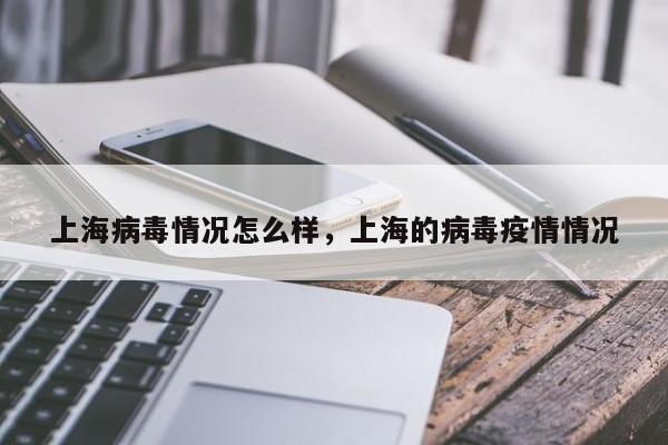 上海病毒情况怎么样，上海的病毒疫情情况