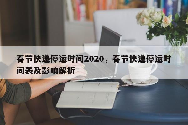 春节快递停运时间2020，春节快递停运时间表及影响解析