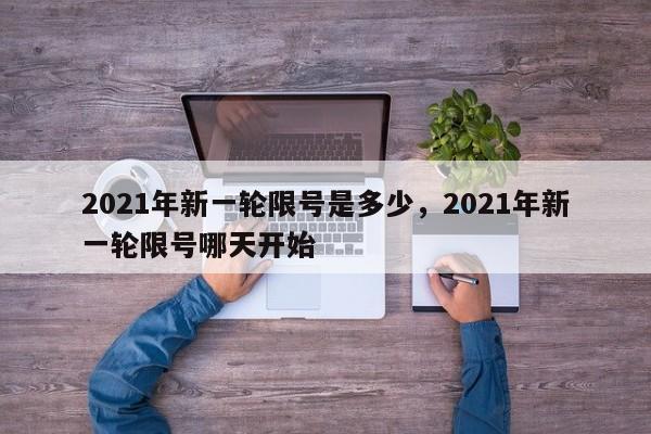 2021年新一轮限号是多少，2021年新一轮限号哪天开始