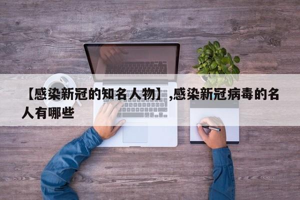 【感染新冠的知名人物】,感染新冠病毒的名人有哪些