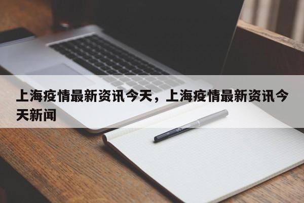 上海疫情最新资讯今天，上海疫情最新资讯今天新闻