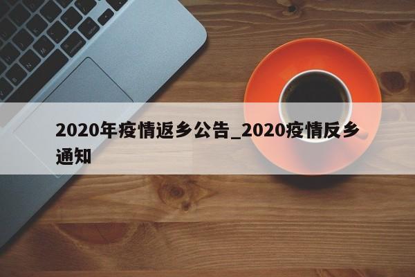 2020年疫情返乡公告_2020疫情反乡通知