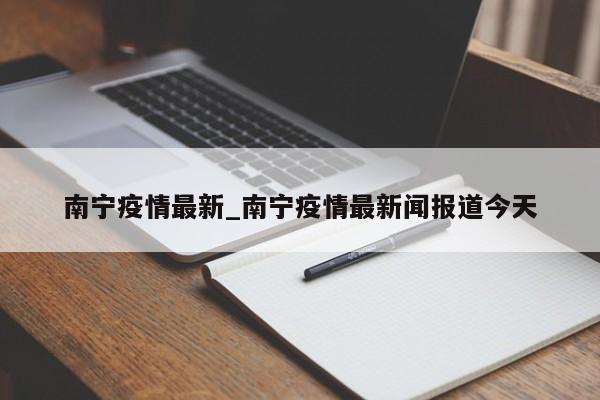 南宁疫情最新_南宁疫情最新闻报道今天