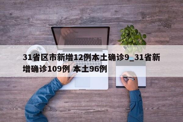 31省区市新增12例本土确诊9_31省新增确诊109例 本土96例