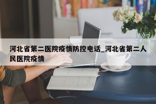 河北省第二医院疫情防控电话_河北省第二人民医院疫情