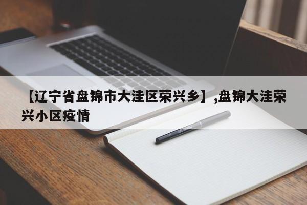 【辽宁省盘锦市大洼区荣兴乡】,盘锦大洼荣兴小区疫情